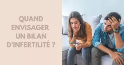 Pourquoi faire un bilan d’infertilité ?